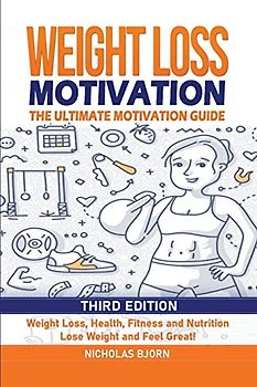 Weight Loss Motivation: The Ultimate Motivation Guide: Weight Loss, Health, Fitness and Nutrition - Lose Weight and Feel Great!