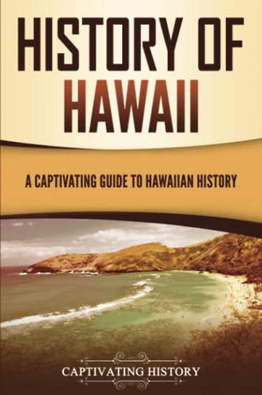 History of Hawaii: A Captivating Guide to Hawaiian History (U.S. States)