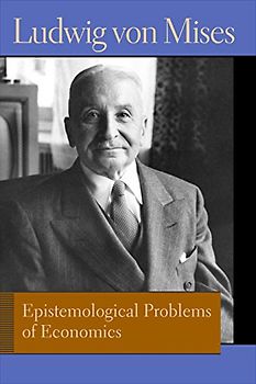 Epistemological Problems of Economics. Ludwig Von Mises (Liberty Fund Library of the Works of Ludwig Von Mises)