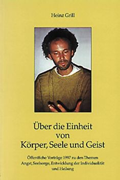 Über die Einheit von Körper, Seele und Geist. Öffentliche Vorträge 1997 zu den Themen Angst, Seelsorge, Entwicklung der Individualität und Heilung