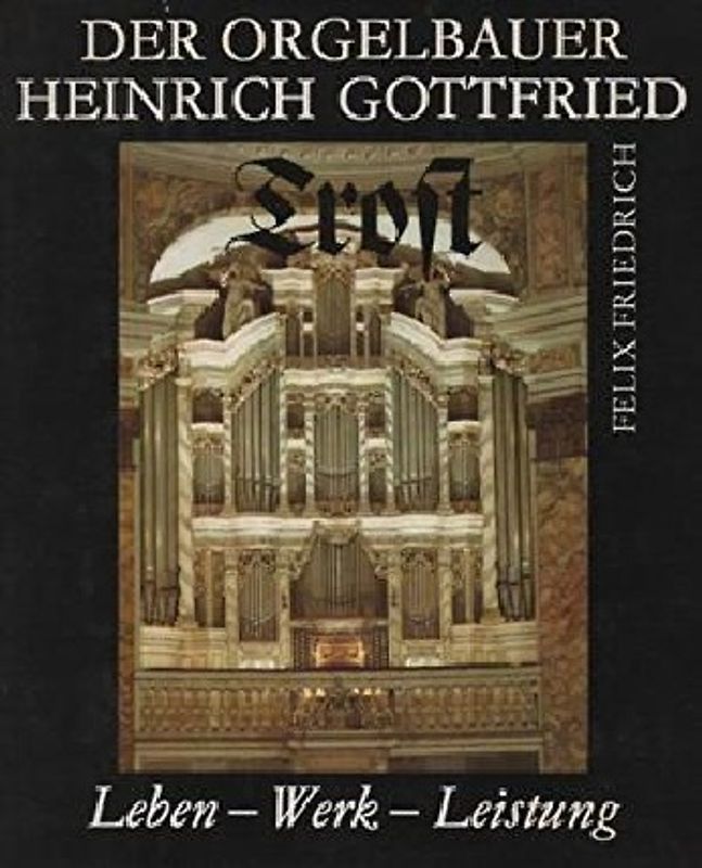 Der Orgelbauer Heinrich Gottfried Trost
