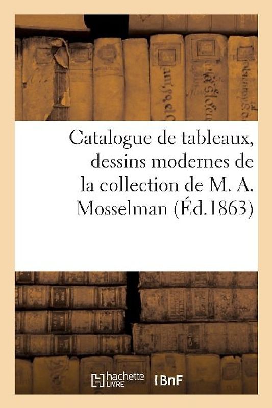 Catalogue de Tableaux, Dessins Modernes de la Collection de M. A. Mosselman