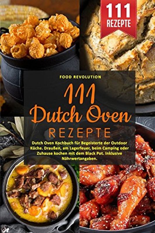 111 Dutch Oven Rezepte: Dutch Oven Kochbuch für Begeisterte der Outdoor Küche. Draußen, am Lagerfeuer, beim Camping oder Zuhause kochen mit dem Black Pot. Inklusive Nährwertangaben