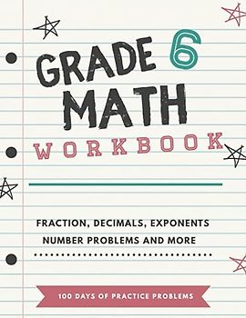 Grade 6 Math Workbook: 100 Days of Math Worksheets, Multiplication and Division, Decimals, Fractions, Algebra, Tests, Answer Key for Homeschool or Classroom