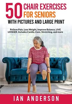 50 Chair Exercises for Seniors with Pictures and Large Print: Relieve Pain, Loss Weight, Improve Balance and Live Longer.