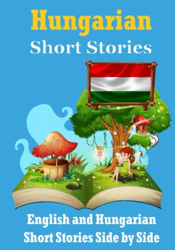 Short Stories in Hungarian | English and Hungarian Stories Side by Side: Learn the Hungarian Language | Hungarian Made Easy (Books for Learning Hungarian)