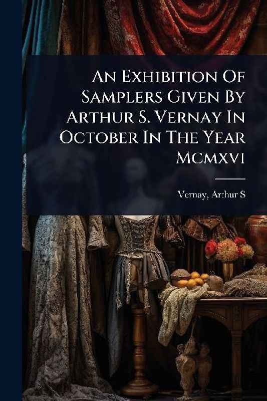 An Exhibition Of Samplers Given By Arthur S. Vernay In October In The Year Mcmxvi