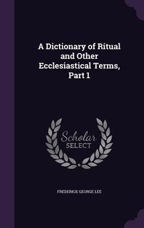 A Dictionary of Ritual and Other Ecclesiastical Terms, Part 1