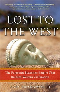 Lost to the West: The Forgotten Byzantine Empire That Rescued Western Civilization - Lars Brownworth