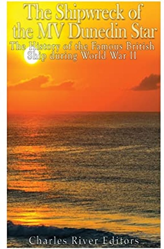 The Shipwreck of the MV Dunedin Star: The History of the Famous British Ship during World War II