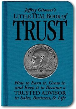 Jeffrey Gitomer's Little Teal Book of Trust: How to Earn It, Grow It, and Keep It to Become a Trusted Advisor in Sales, Business, & Life: How to Earn ... and Life (Jeffrey Gitomer's Little Books) - Gitomer, Jeffrey H.