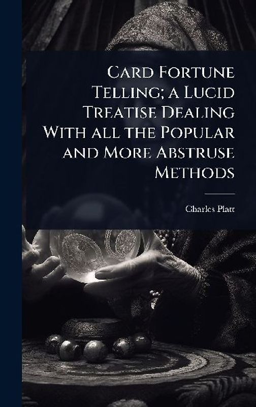 Card Fortune Telling; a Lucid Treatise Dealing With all the Popular and More Abstruse Methods