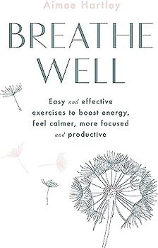 Breathe Well: Easy and effective exercises to boost energy, feel calmer, more focused and productive: Easy and Effective Techniques to Boost Energy, Feel Calmer, More Focused and Productive