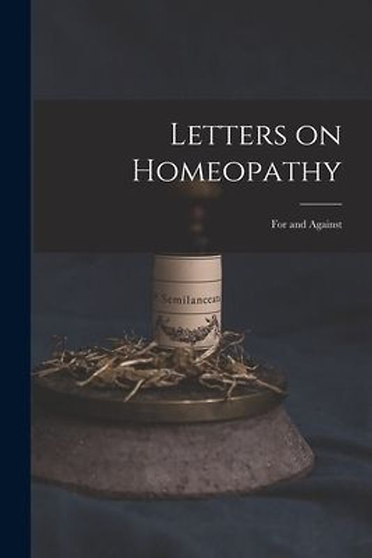 Letters on Homeopathy [microform]: for and Against