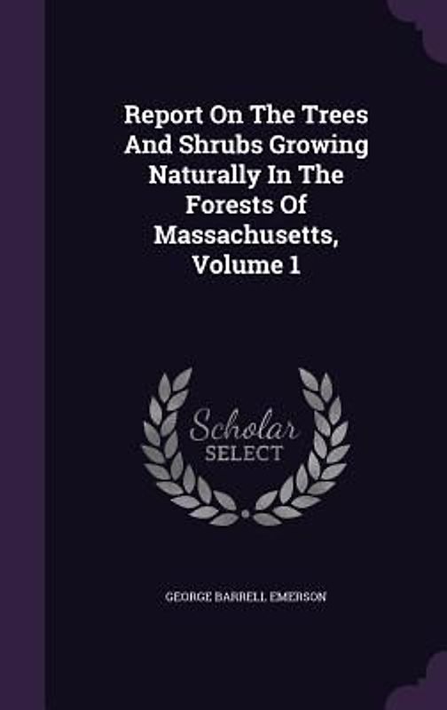 Report On The Trees And Shrubs Growing Naturally In The Forests Of Massachusetts, Volume 1