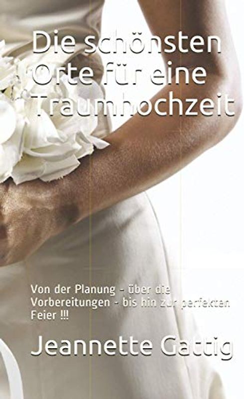Die schönsten Orte für eine Traumhochzeit: Von der Planung - über die Vorbereitungen - bis hin zur perfekten Feier !!!