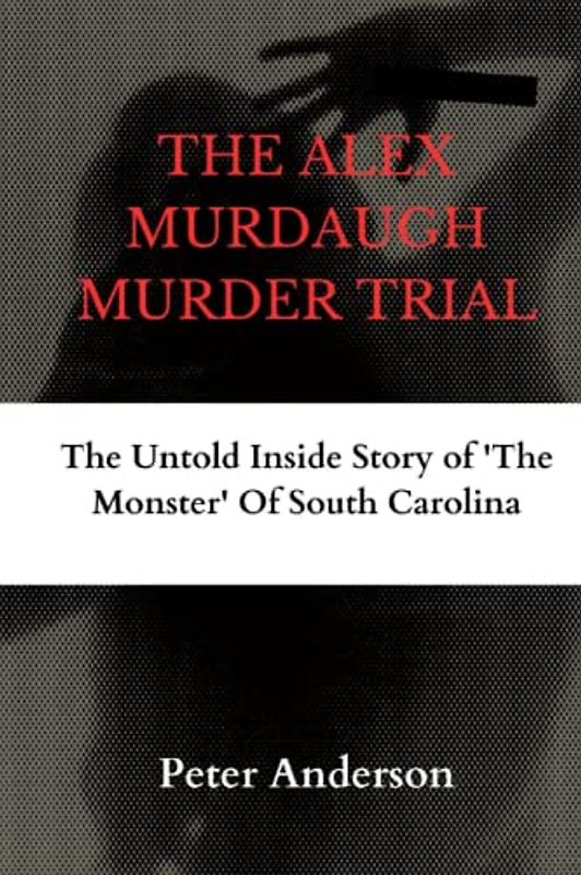 THE ALEX MURDAUGH MURDER TRIAL: The Untold Inside Story of 'The Monster' Of South Carolina