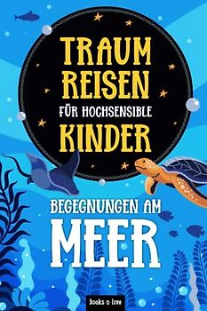 Traumreisen für hochsensible Kinder - Begegnungen am Meer: Fantasiereisen zur Entspannung, Achtsamkeit und Meditation