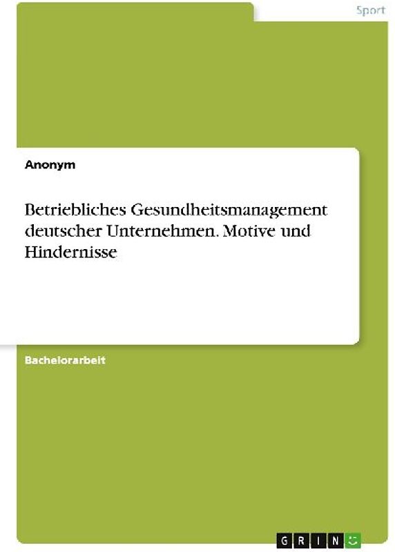 Betriebliches Gesundheitsmanagement deutscher Unternehmen. Motive und Hindernisse