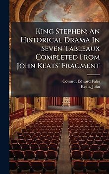 King Stephen; An Historical Drama In Seven Tableaux Completed From John Keats' Fragment