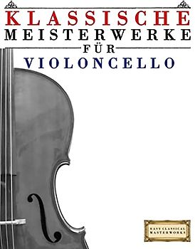 Klassische Meisterwerke für Violoncello: Leichte Stücke von Bach, Beethoven, Brahms, Handel, Haydn, Mozart, Schubert, Tchaikovsky, Vivaldi und Wagner