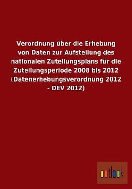 Verordnung über die Erhebung von Daten zur Aufstellung des nationalen Zuteilungsplans für die Zuteilungsperiode 2008 bis 2012 (Datenerhebungsverordnung 2012 - DEV 2012)
