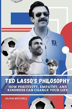 Ted Lasso's Philosophy: How Positivity, Empathy, and Kindness Can Change Your Life