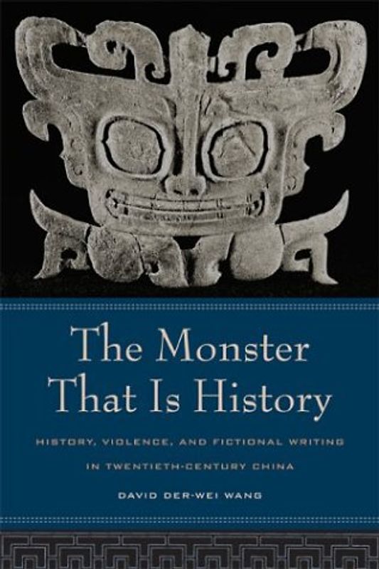 The Monster That Is History: History, Violence, and Fictional Writing in Twentieth-Century China (Philip E. Lilienthal Book in Asian Studies) - Wang, David Der-Wei