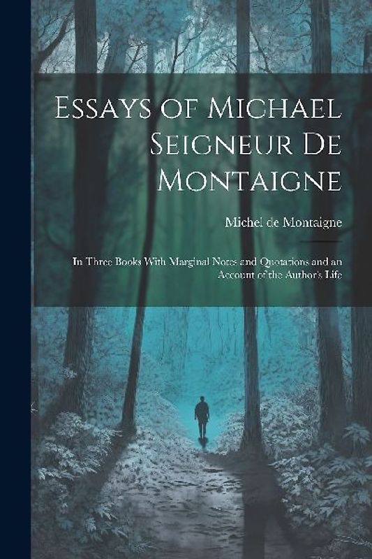 Essays of Michael Seigneur De Montaigne: In Three Books With Marginal Notes and Quotations and an Account of the Author's Life