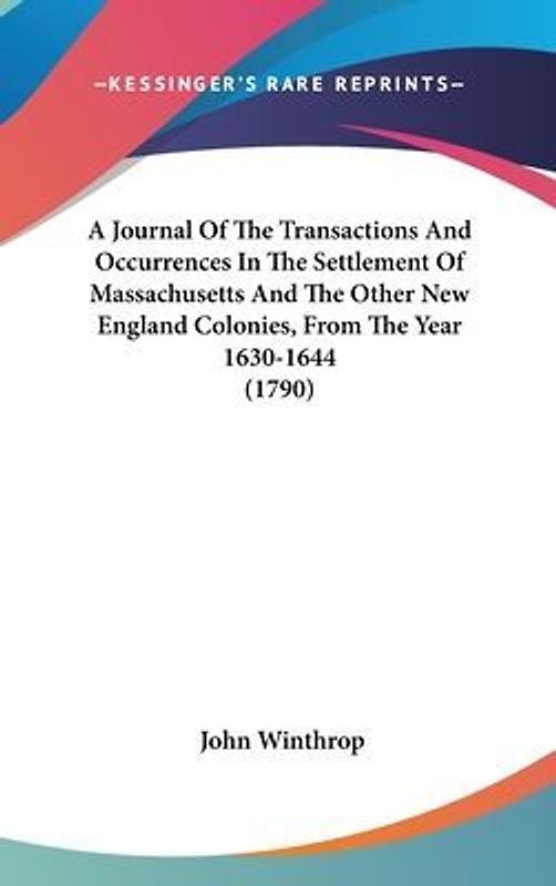A Journal Of The Transactions And Occurrences In The Settlement Of Massachusetts And The Other New England Colonies, From The Year 1630-1644 (1790)