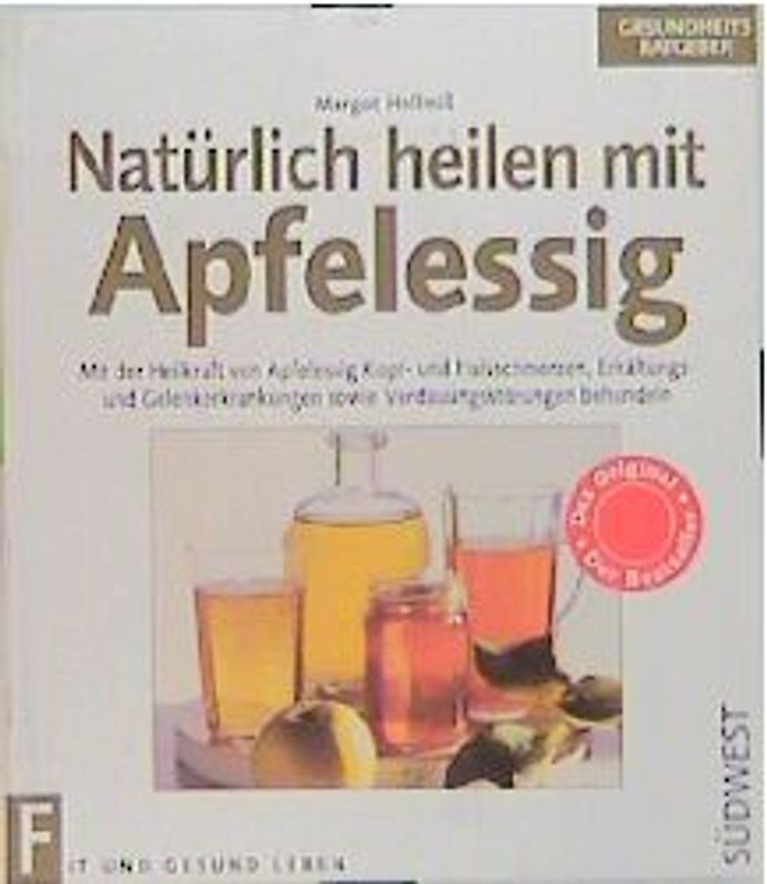 Natürlich heilen mit Apfelessig. Mit der Heilkraft von Apfelessig Hautkrankheiten, Arthritis, Kopf- und Halsschmerzen, Frauenkrankheiten sowie Gallen- und Nierensteine behandeln