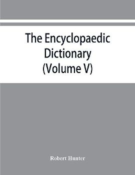 The Encyclopaedic dictionary; an original work of reference to the words in the English language, giving a full account of their origin, meaning, pronunciation, and use also a supplementary volume containing new words (Volume V)
