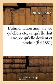 L'Alimentation Animale, CE Qu'elle a Été, CE Qu'elle Doit Être, CE Qu'elle Devient Et Produit