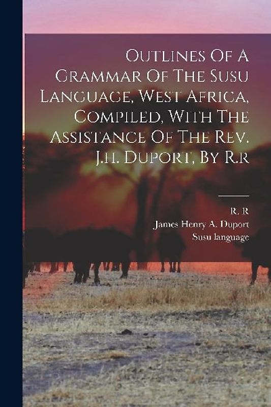 Outlines Of A Grammar Of The Susu Language, West Africa, Compiled, With The Assistance Of The Rev. J.h. Duport, By R.r