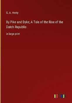 By Pike and Dyke; A Tale of the Rise of the Dutch Republic: in large print