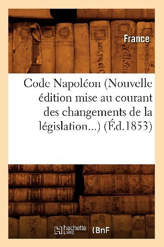 Code Napoléon (Nouvelle Édition Mise Au Courant Des Changements de la Législation) (Éd.1853)