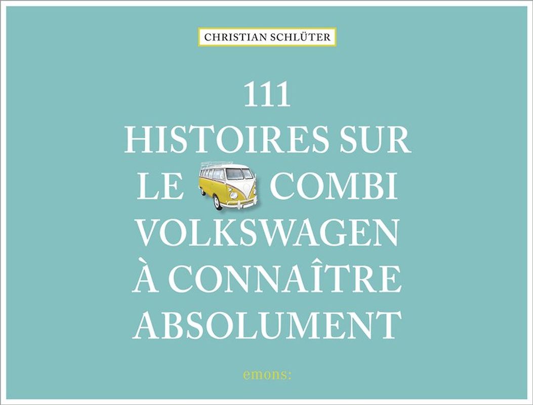 111 Histoires sur le Combi Volkswagen à connaître absolument