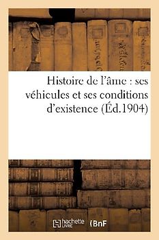Histoire de l'Âme: Ses Véhicules Et Ses Conditions d'Existence