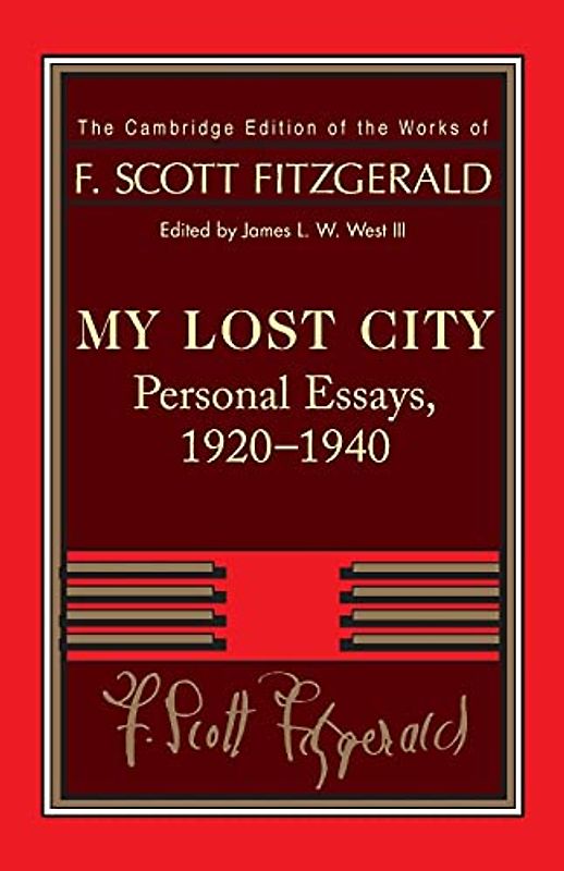 Fitzgerald: My Lost City: Personal Essays, 19201940 (The Cambridge Edition of the Works of F. Scott Fitzgerald)