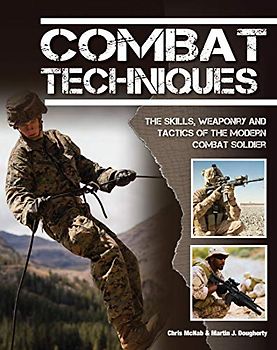 Combat Techniques: The Complete Guide to How Soldiers Fight Wars Today: The Skills, Weaponry and Tactics of the Modern Combat Soldier (SAS and Elite Forces Guide)