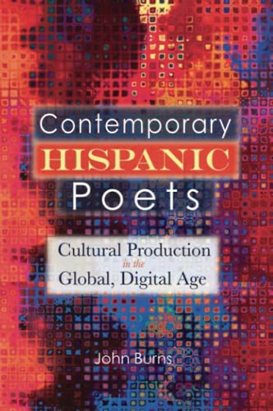 Contemporary Hispanic Poets: Cultural Production in the Global, Digital Age (Cambria Latin American Literatures and Cultures Series)