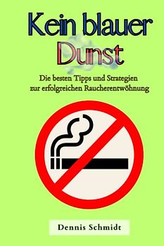 Kein blauer Dunst: Die besten Tipps und Strategien zur erfolgreichen Raucherentwöhnung (Gesundheit für Jedermann!)