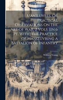 Manoeuvres, Or Practical Observations On the Art of War. 2 Vols. [In 6 Pt. With] the Practice of Manoeuvring a Battalion of Infantry