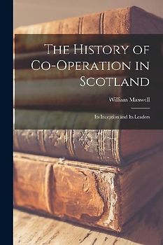 The History of Co-operation in Scotland: Its Inception and Its Leaders