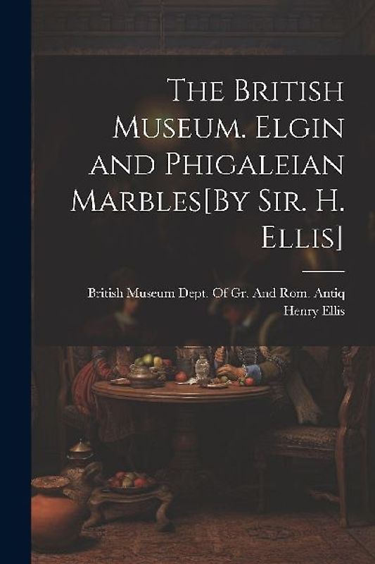 The British Museum. Elgin and Phigaleian Marbles[By Sir. H. Ellis]