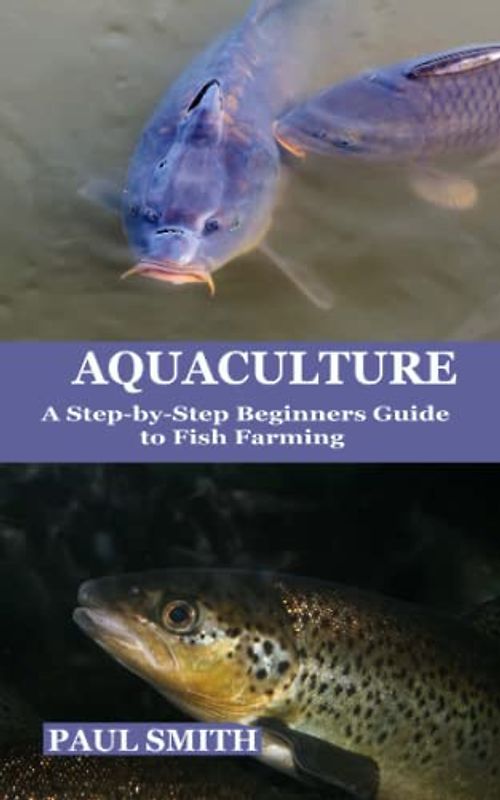 AQUACULTURE: A Step by Step Beginners Guide to Fish Farming