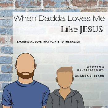 When Dadda Loves Me Like Jesus: Sacrificial Love That Points To The Savior (When I'm Loved Like Jesus)