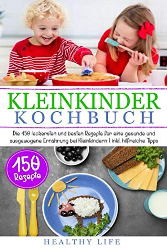 Kleinkinder Kochbuch: Die 150 leckersten und besten Rezepte für eine gesunde und ausgewogene Ernährung bei Kleinkindern | inkl. hilfreiche Tipps