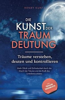 Die Kunst der Traumdeutung - Träume verstehen, deuten und kontrollieren: Mehr Glück und Zufriedenheit durch die Macht der Träume und die Kraft des Unterbewusstseins inkl. Traumtagebuch als Download