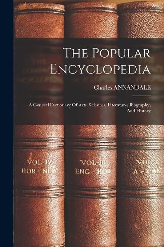 The Popular Encyclopedia: A General Dictionary Of Arts, Sciences, Literature, Biography, And History